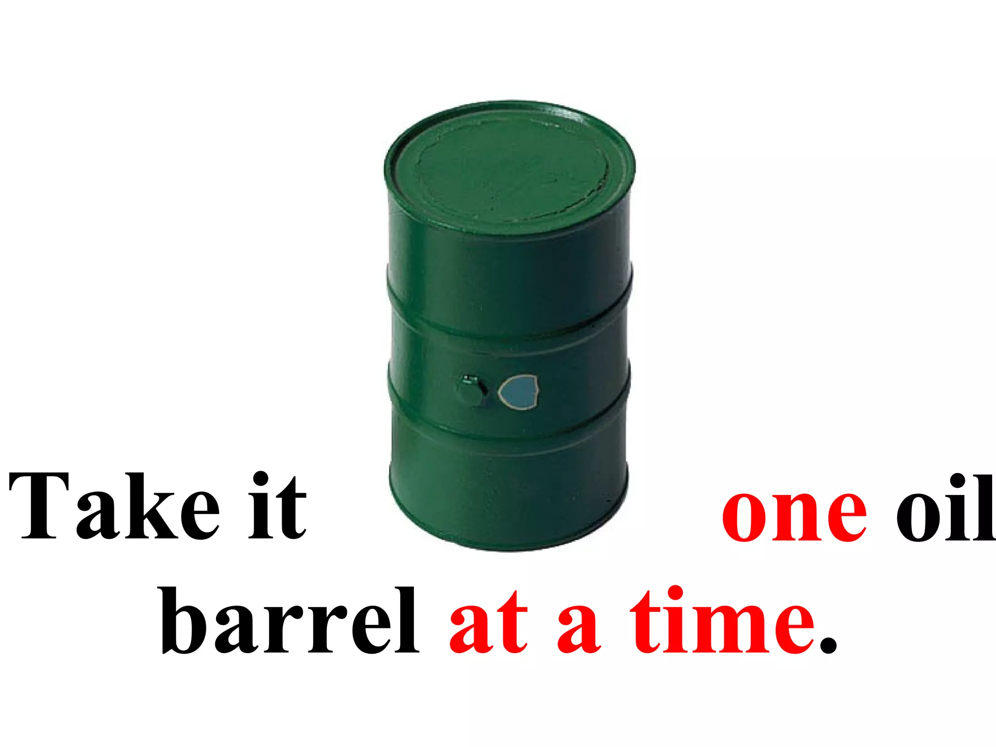 Take it one  oil barrel  at a time . 