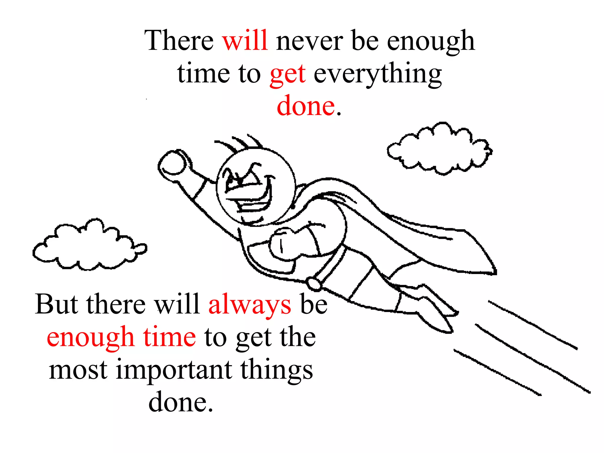 There  will  never be enough time to  get  everything  done . But there will  always  be  enough   time  to get the most important things done. 