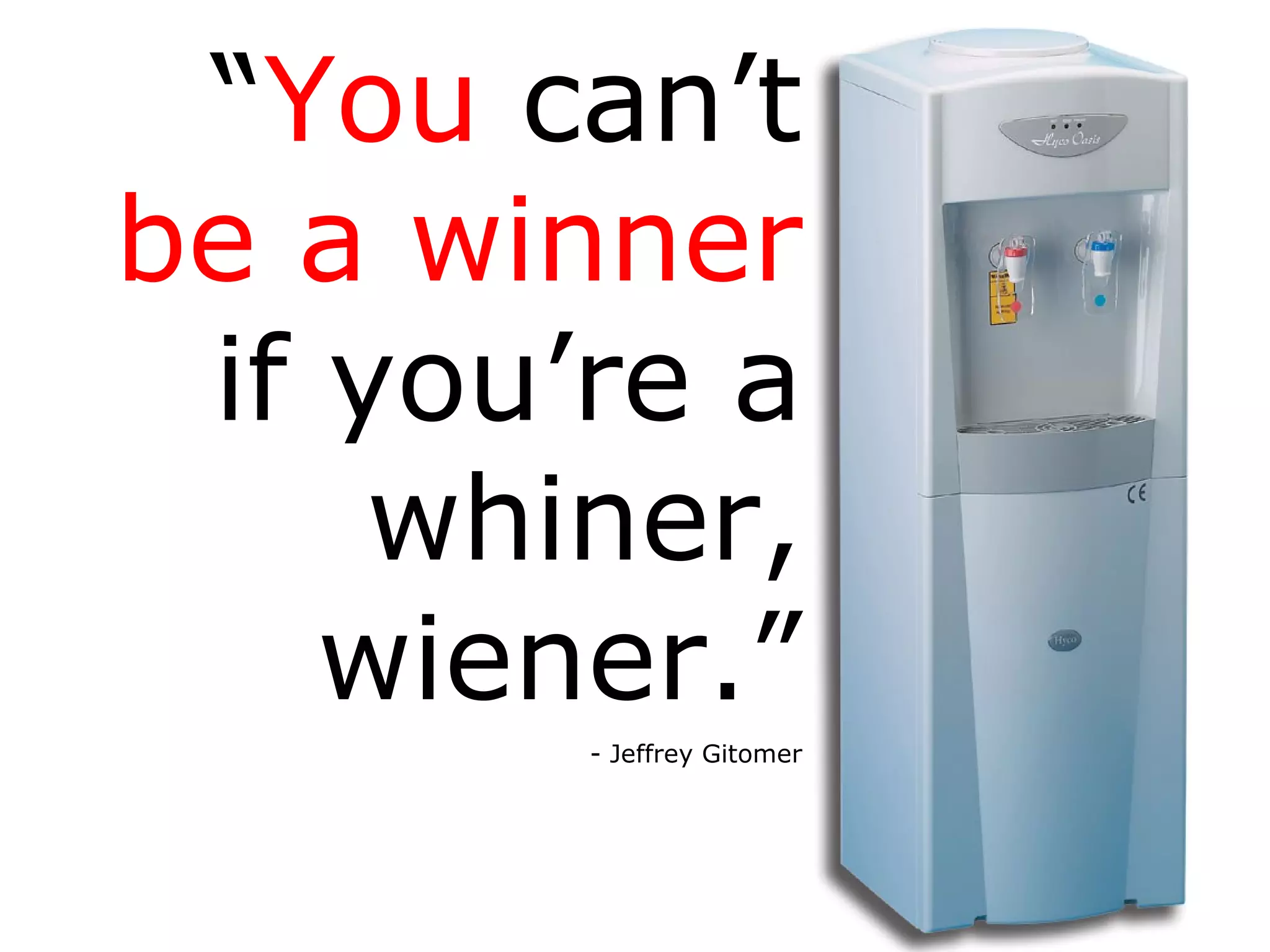 “ You  can’t  be a winner  if you’re a whiner, wiener.” - Jeffrey Gitomer 