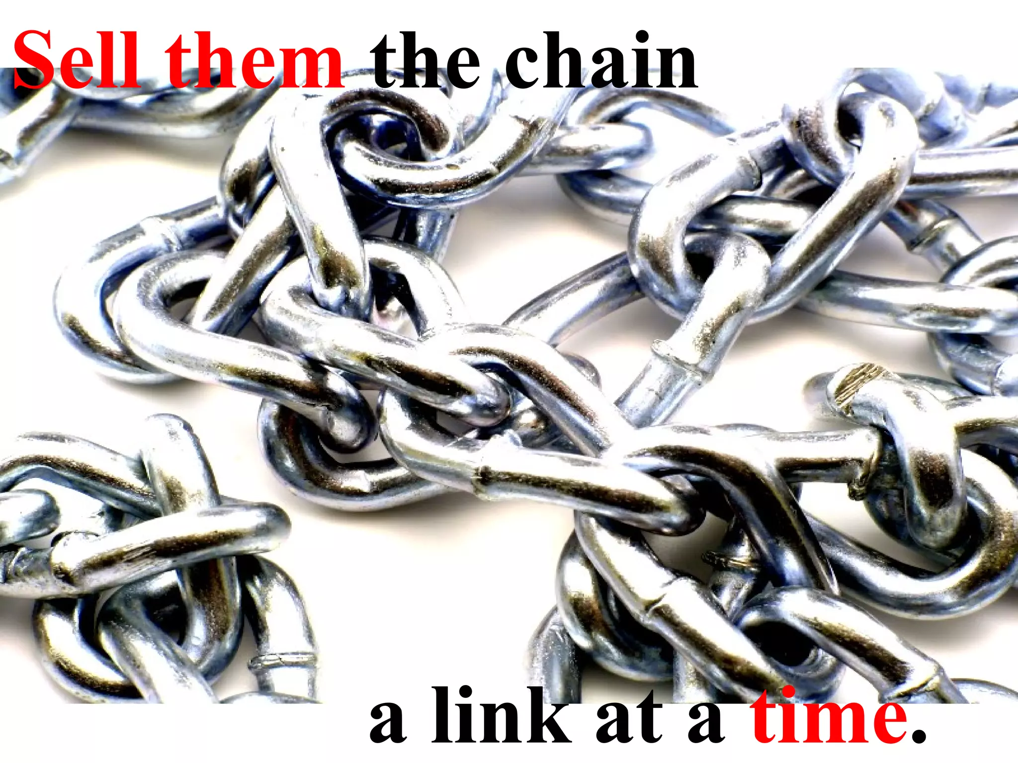 Sell them  the chain a link at a  time . 