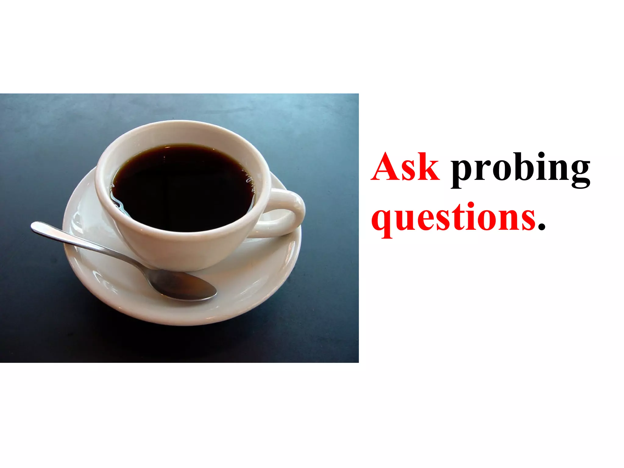 Ask  probing  questions . 