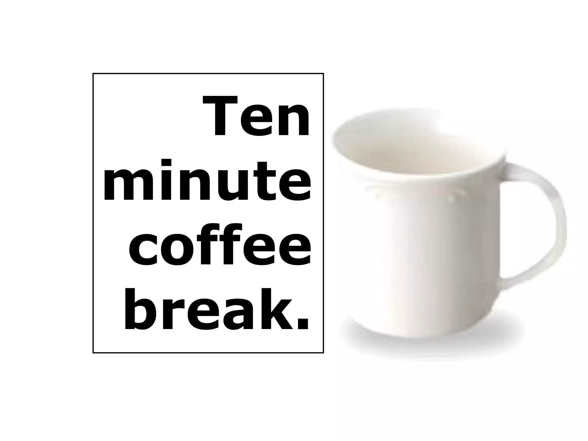 Ten minute coffee break. 