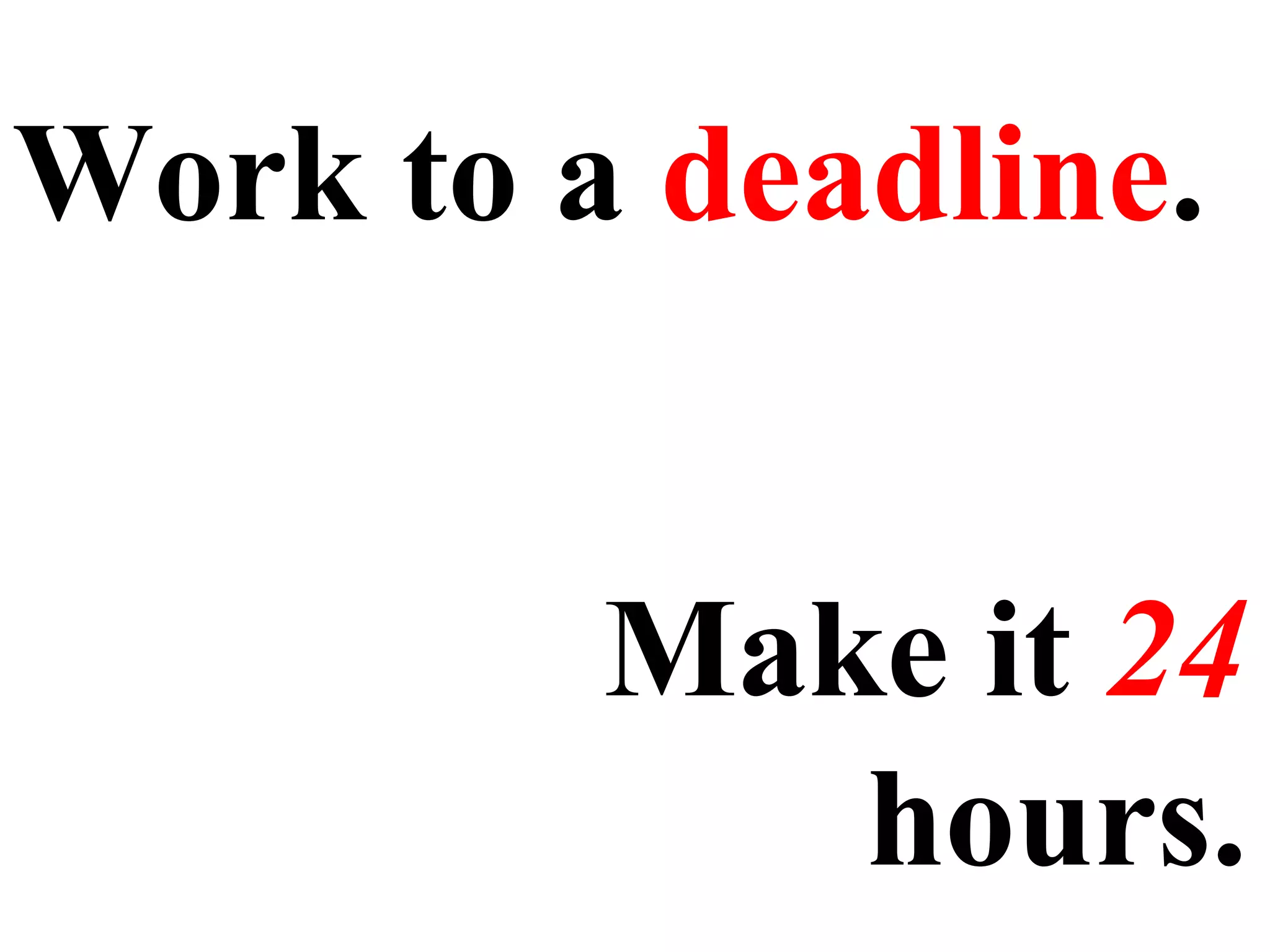 Work to a  deadline . Make it  24  hours. 