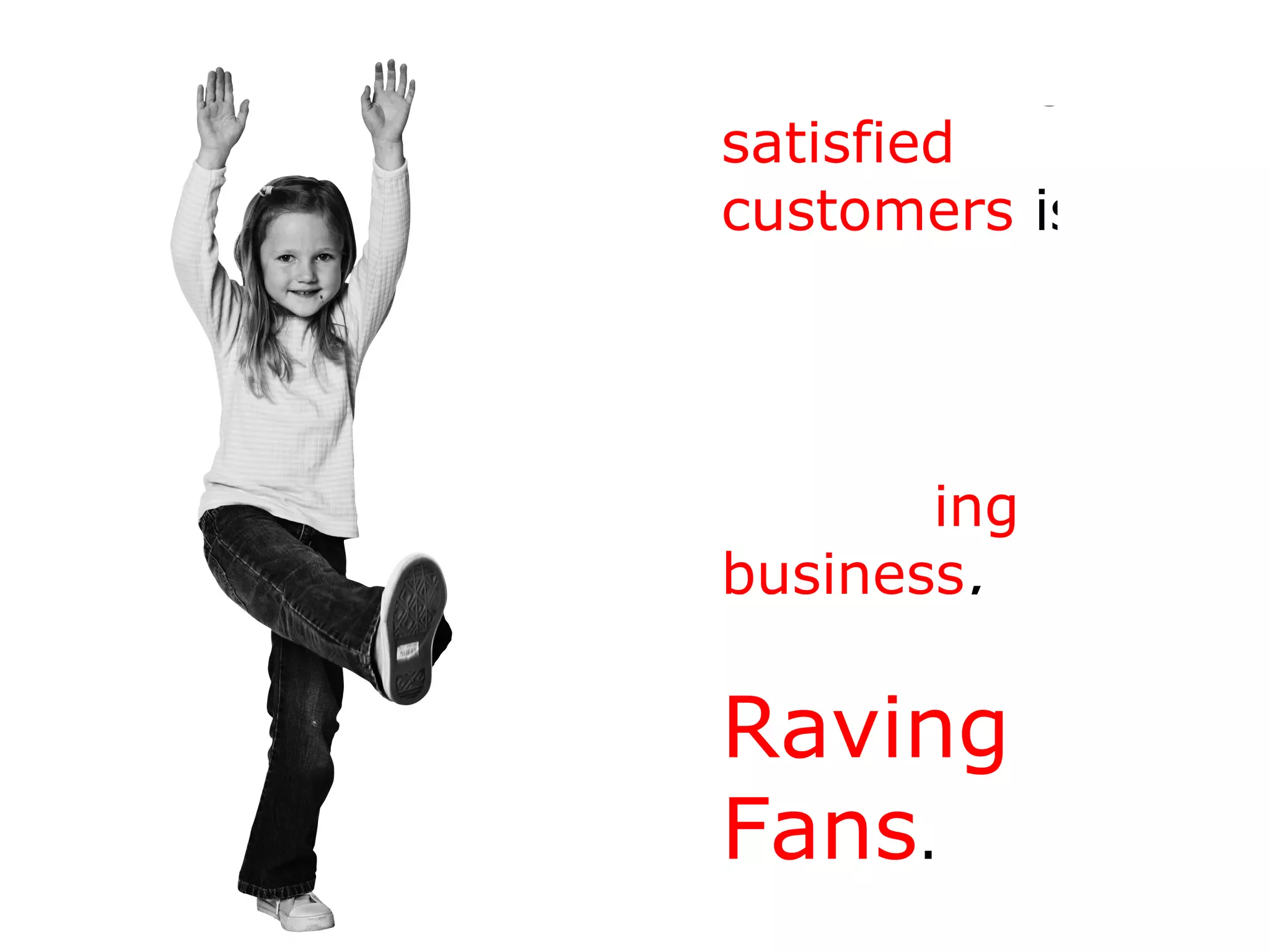 “ Just having  satisfied customers  isn’t good enough anymore. If you really want a  booming   business , you have to create   Raving Fans .” - Ken Blanchard 