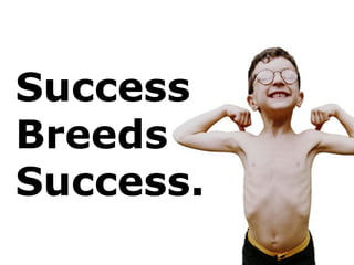 Success Breeds Success. 