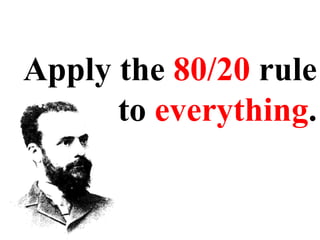 Apply the  80/20  rule to  everything . 