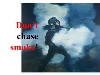 Don’t  chase  smoke ! 