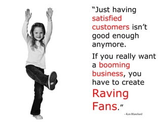 “ Just having  satisfied customers  isn’t good enough anymore. If you really want a  booming   business , you have to crea...