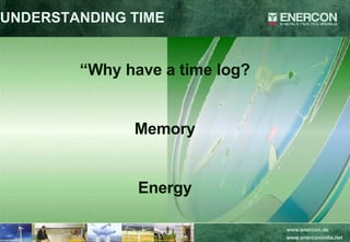 UNDERSTANDING TIME “ Why have a time log? Memory Energy 