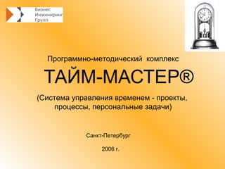 Программно-методический комплекс

 ТАЙМ-МАСТЕР®
(Система управления временем - проекты,
     процессы, персональные задачи)


            Санкт-Петербург

                 2006 г.
 
