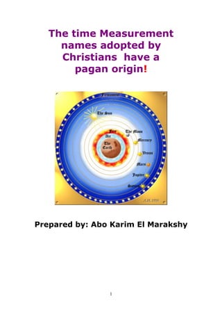 The time Measurement
     names adopted by
     Christians have a
        pagan origin!




Prepared by: Abo Karim El Marakshy




                1
 