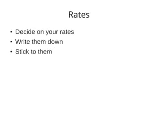 Rates
●
    Decide on your rates
●
    Write them down
●
    Stick to them
 