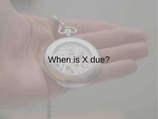When is X due?
 