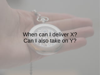 When can I deliver X?
Can I also take on Y?
 
