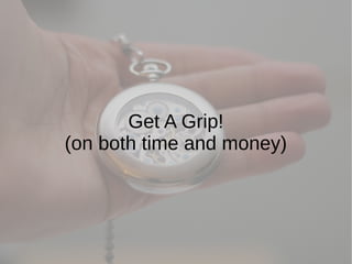 Get A Grip!
(on both time and money)
 
