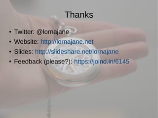 Thanks
●   Twitter: @lornajane
●   Website: http://lornajane.net
●   Slides: http://slideshare.net/lornajane
●   Feedback (please?): https://joind.in/6145
 