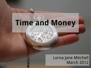 Time and Money



        Lorna Jane Mitchell
               March 2012
 