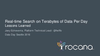 © Rocana, Inc. All Rights Reserved. | 1
Joey Echeverria, Platform Technical Lead - @fwiffo
Data Day Seattle 2016
Real-time Search on Terabytes of Data Per Day
Lessons Learned
 