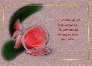 И истински все още неживял,  денят ти сив отмерва пулс последен.  