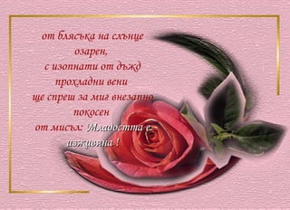 от блясъка на слънце озарен,  с изопнати от дъжд прохладни вени  ще спреш за миг внезапно покосен  от мисъл:  Младостта е изживяна ! 