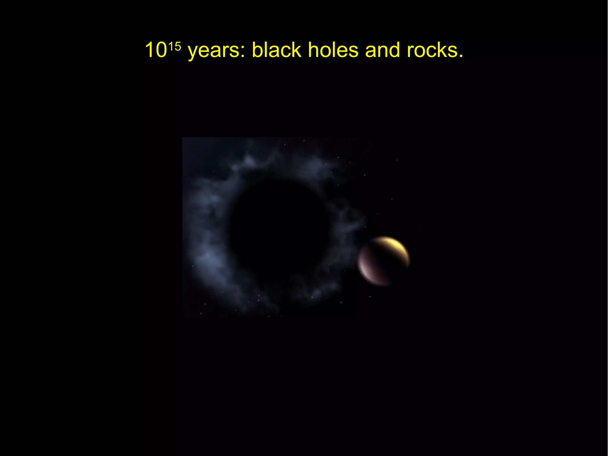 1015 years: black holes and rocks.
 