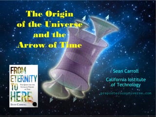The Origin
of the Universe
    and the
Arrow of Time

                       Sean Carroll
                    California Institute
                      of Technology
                  preposterousuniverse.com
 