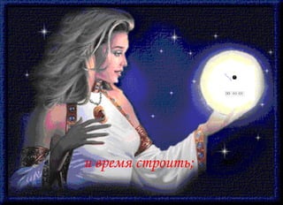 и время строить;  