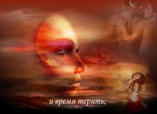 и время терять;  