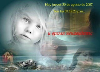 Hoy  miércoles 27 de mayo de 2009 , Son las  01:01:12 p.m. , и время ненавидеть;  