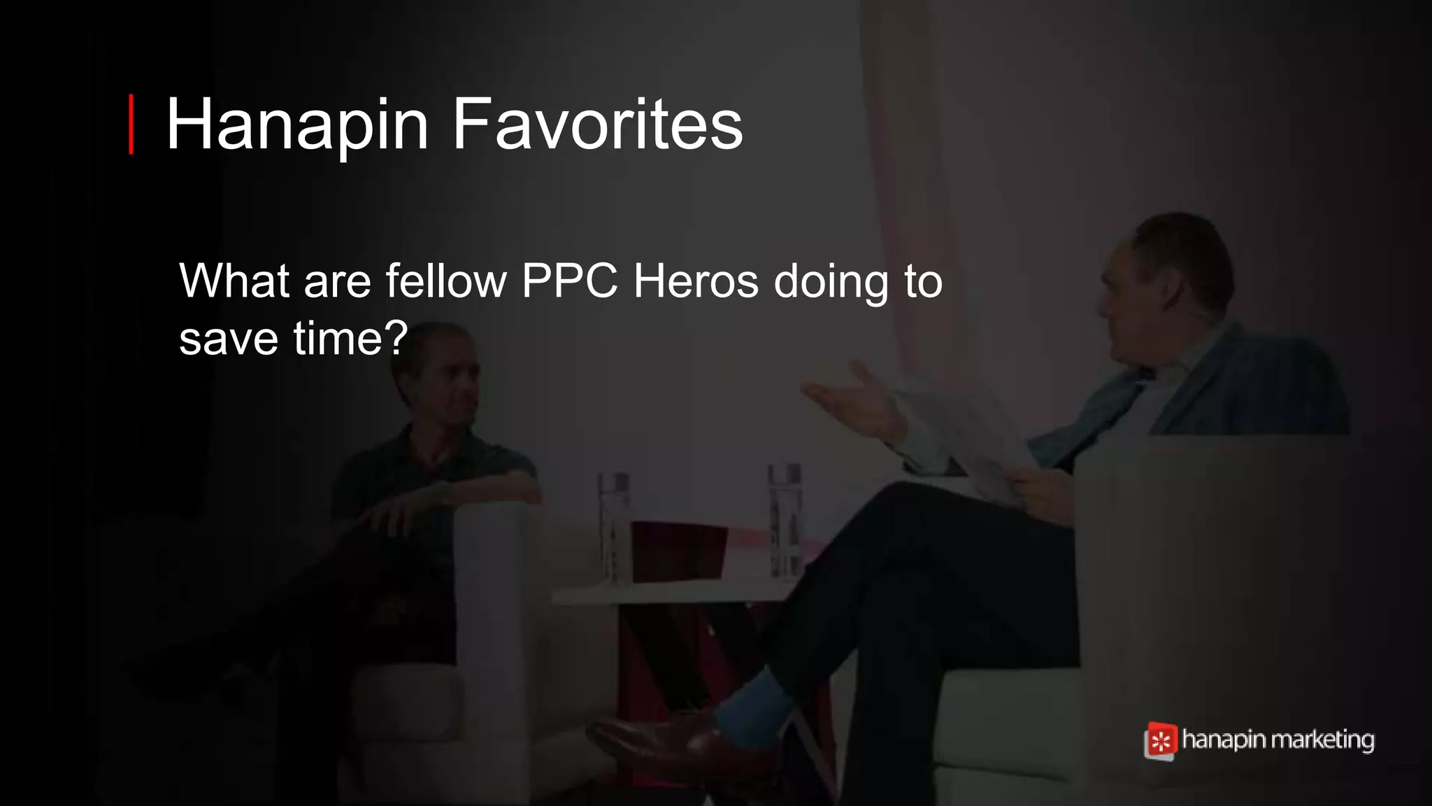 11
www.dublindesign.com
Hanapin Favorites
What are fellow PPC Heros doing to
save time?
 