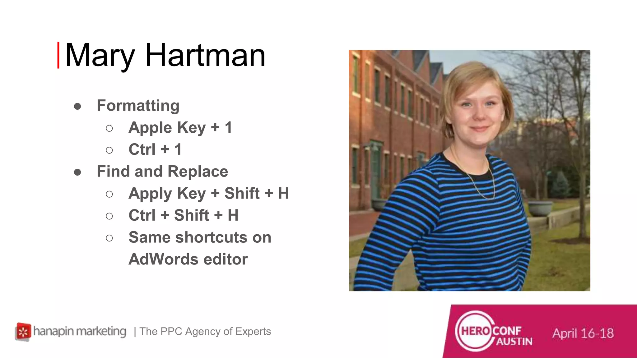 Mary Hartman
| The PPC Agency of Experts
● Formatting
○ Apple Key + 1
○ Ctrl + 1
● Find and Replace
○ Apply Key + Shift + H
○ Ctrl + Shift + H
○ Same shortcuts on
AdWords editor
 