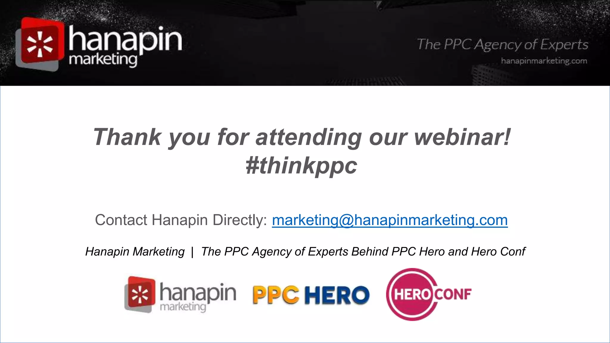 Thank you for attending our webinar!
#thinkppc
Contact Hanapin Directly: marketing@hanapinmarketing.com
Hanapin Marketing | The PPC Agency of Experts Behind PPC Hero and Hero Conf
 