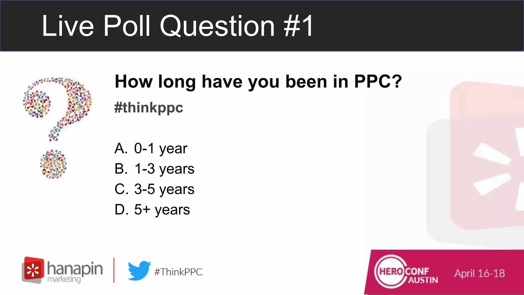 Live Poll Question #1
How long have you been in PPC?
#thinkppc
A. 0-1 year
B. 1-3 years
C. 3-5 years
D. 5+ years
 