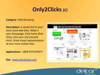 Category: Web BrowsingDescription: A speed dial to your most used web sites. Make it your homepage. Click home (first click), click your site (second click). Great visual representation of your most visited sites.Applications:  UBER EFFICIENCY!Site:www.only2clicks.comOnly2Clicks (C)
