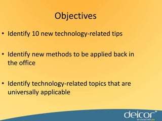 ObjectivesIdentify 10 new technology-related tipsIdentify new methods to be applied back in the officeIdentify technology-related topics that are universally applicable