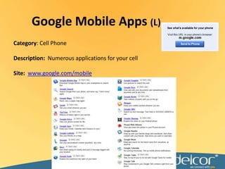 Google Mobile Apps (L)Category: Cell PhoneDescription:  Numerous applications for your cellSite:www.google.com/mobile