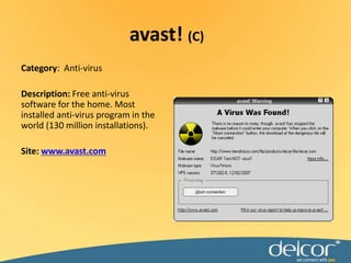 avast! (C)Category:  Anti-virusDescription: Free anti-virus software for the home. Most installed anti-virus program in the world (130 million installations).Site: www.avast.com