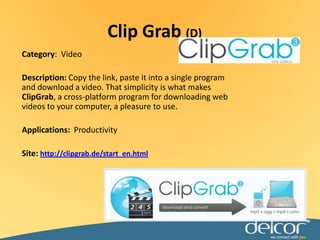 Clip Grab (D)Category:  VideoDescription:Copy the link, paste it into a single program and download a video. That simplicity is what makes ClipGrab, a cross-platform program for downloading web videos to your computer, a pleasure to use.Applications:ProductivitySite: http://clipgrab.de/start_en.html