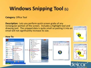 Windows Snipping Tool (L)Category: Office ToolDescription:  Lets you perform quick screen grabs of any rectangular portion of the screen.  Includes a highlight tool and drawing tool.  The snipped data is quite small so pasting it into an email will not significantly increase its size.How To:
