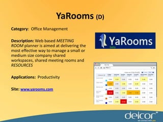 YaRooms(D)Category:  Office ManagementDescription:Web based MEETING ROOM planner is aimed at delivering the most effective way to manage a small or medium size company shared workspaces, shared meeting rooms and RESOURCESApplications:ProductivitySite: www.yarooms.com