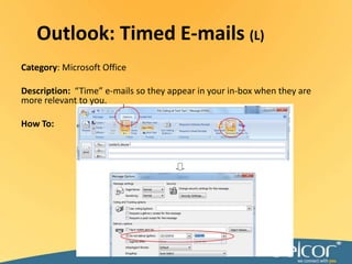 Outlook: Timed E-mails (L)Category: Microsoft OfficeDescription:  “Time” e-mails so they appear in your in-box when they are more relevant to you.How To:
