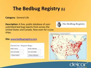 The Bedbug Registry (L)Category:  General LifeDescription: A free, public database of user-submitted bed bug reports from across the United States and Canada. Now even for cruise ships.Site: www.bedbugregistry.com