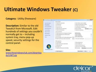 Ultimate Windows Tweaker(C)Category:  Utility (freeware)Description:Similar to the old TweakUI from Microsoft. Edit hundreds of settings you couldn’t normally get to – including system tray, menu pop-up speed, security settings for the control panel.Site: www.thewindowsclub.com/downloads/UWT.zip