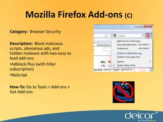 Mozilla Firefox Add-ons (C)Category:  Browser SecurityDescription: Block malicious scripts, obnoxious ads, and hidden malware with two easy to load add-ons.Adblock Plus (with Filter subscription)