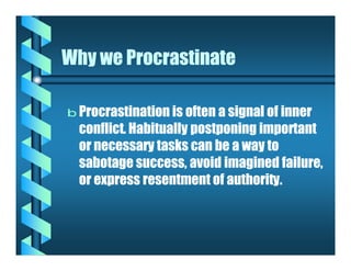 Why we Procrastinate

b Procrastination is often a signal of inner
  conflict. Habitually postponing important
  or necess...