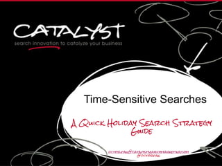 Time-Sensitive Searches
A Quick Holiday Search Strategy
Guide
victor.pan@catalystsearchmarketing.com
@victorpan
 