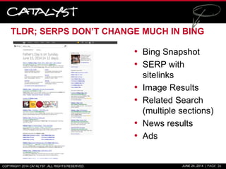 TLDR; SERPS DON’T CHANGE MUCH IN BING
COPYRIGHT 2014 CATALYST. ALL RIGHTS RESERVED. JUNE 24, 2014 | PAGE 26
• Bing Snapsho...