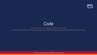 © 2018, Amazon Web Services, Inc. or its affiliates. All rights reserved.
Code
https://github.com/awslabs/amazon-sagemaker-
examples/blob/master/introduction_to_amazon_algorithms/deepar_electricity/DeepAR-Electricity.ipynb
 