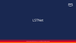 © 2018, Amazon Web Services, Inc. or its affiliates. All rights reserved.
LSTNet
 