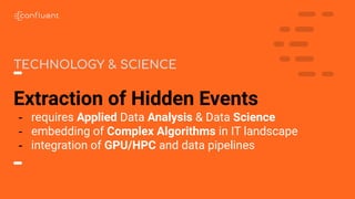 Extraction of Hidden Events
- requires Applied Data Analysis & Data Science
- embedding of Complex Algorithms in IT landscape
- integration of GPU/HPC and data pipelines
TECHNOLOGY & SCIENCE
 